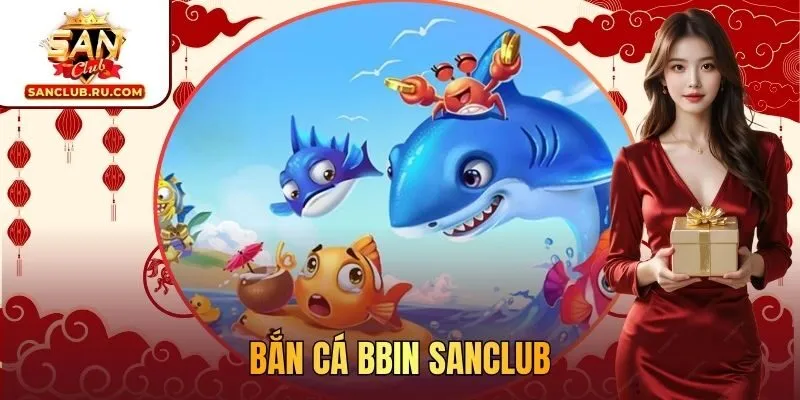 Bắn cá BBIN SANCLUBBắn cá BBIN SANCLUB