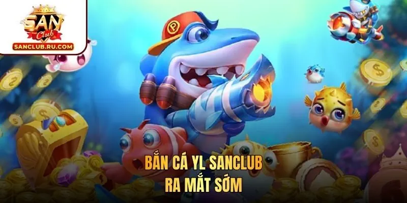 Bắn cá YL SANCLUB ra mắt sớm