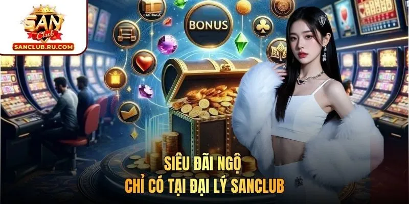 Siêu đãi ngộ chỉ có tại đại lý SANCLUB