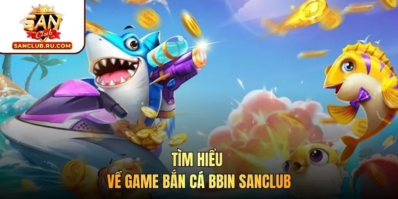 Tìm hiểu về game bắn cá BBIN SANCLUB