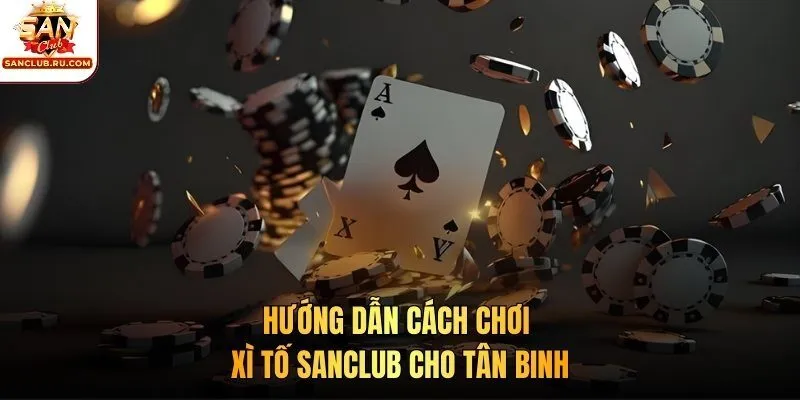 Hướng dẫn cách chơi xì tố SANCLUB cho tân binh